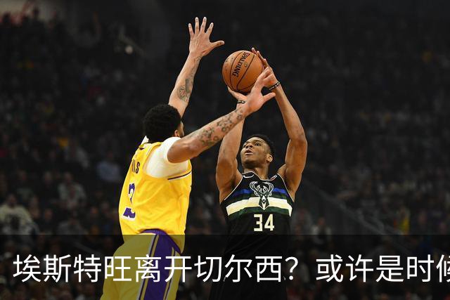 埃斯特旺离开切尔西？或许是时候给他个新家了！