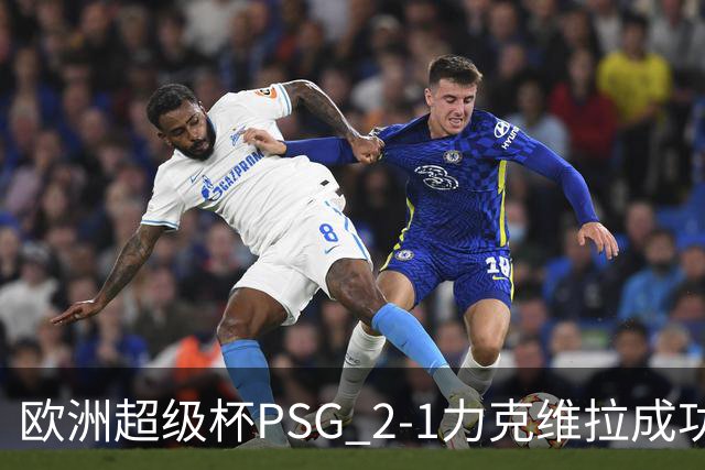 欧洲超级杯PSG 2-1力克维拉成功卫冕 克瓦拉茨赫利亚世界波建功