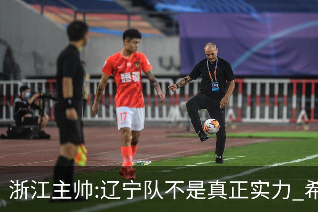 浙江主帅:辽宁队不是真正实力 希望所有人平安