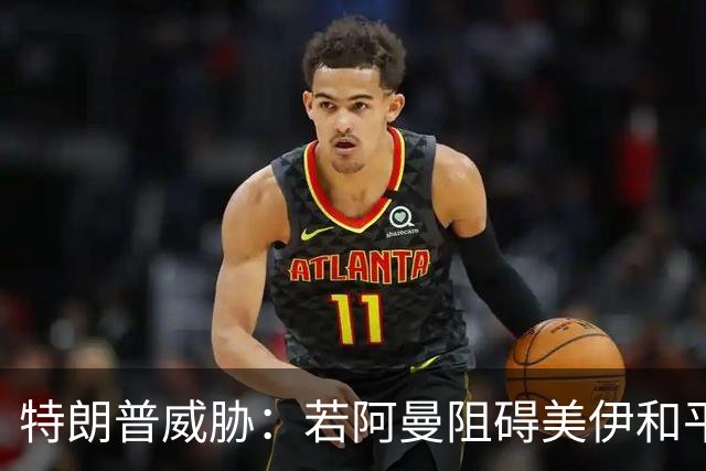 特朗普威胁：若阿曼阻碍美伊和平协议 将对其发动轰炸