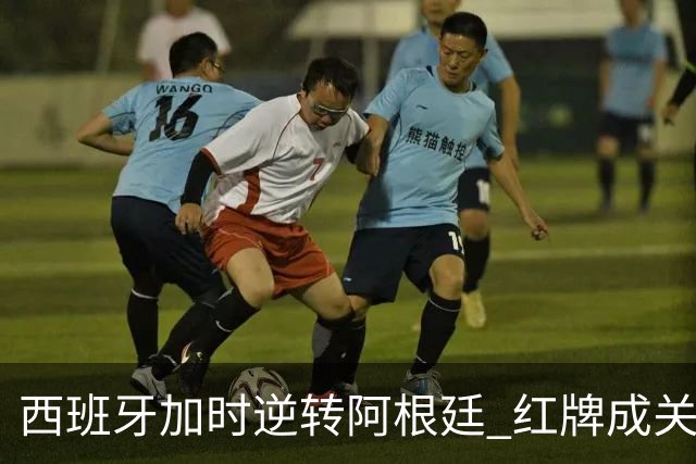 西班牙加时逆转阿根廷 红牌成关键转折